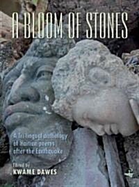 A Bloom of Stones : A Tri-lingual Anthology of Haitian Poems After the Earthquake (Paperback)