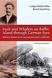 Inuit and Whalers on Baffin Island Through German Eyes: Wilhelm Weikes Arctic Journal and Letters (1883-84) (Paperback, First English)