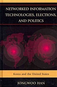Networked Information Technologies, Elections, and Politics: Korea and the United States (Hardcover)