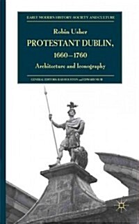 Protestant Dublin, 1660-1760 : Architecture and Iconography (Hardcover)