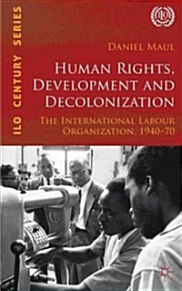 Human Rights, Development and Decolonization : The International Labour Organization, 1940-70 (Hardcover)