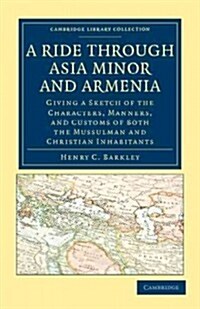 A Ride through Asia Minor and Armenia : Giving a Sketch of the Characters, Manners, and Customs of Both the Mussulman and Christian Inhabitants (Paperback)