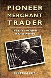 Pioneer Merchant Trader : The Life and Times of Otto Markus (Hardcover)