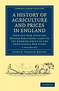 A History of Agriculture and Prices in England 7 Volume Set in 8 Pieces : From the Year after the Oxford Parliament (1259) to the Commencement of the  (Package)