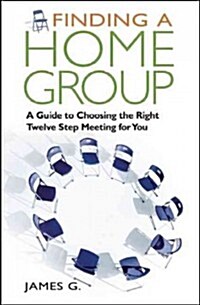 Finding a Home Group: A Guide to Choosing the Right Twelve Step Meeting for You (Paperback)