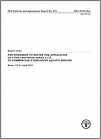 Report of the Fao Workshop to Review the Applications of Cites Criterion Annex 2 A B to Commercially-Exploited Aquatic Species. Rome, 19-21 April 2011 (Paperback)