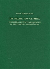 Die Helme Von Olympia: Ein Beitrag Zu Waffenweihungen in Griechischen Heiligt?ern (Hardcover)