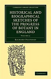 Historical and Biographical Sketches of the Progress of Botany in England : From its Origin to the Introduction of the Linnaean System (Paperback)