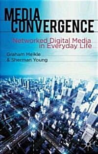 Media Convergence : Networked Digital Media in Everyday Life (Paperback)