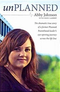 Unplanned: The Dramatic True Story of a Former Planned Parenthood Leaders Eye-Opening Journey Across the Life Line. (Paperback)
