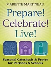 Prepare! Celebrate! Live!: Seasonal Catechesis & Prayer for Parishes & Schools (Paperback)