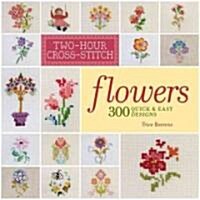 Two-Hour Cross-Stitch: Flowers: 300 Quick & Easy Designs (Paperback)