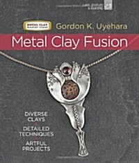 Metal Clay Fusion: Diverse Clays, Detailed Techniques, Artful Projects (Hardcover)