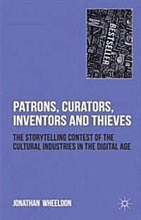 Patrons, Curators, Inventors and Thieves : The Storytelling Contest of the Cultural Industries in the Digital Age (Hardcover)