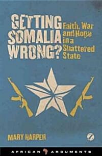 Getting Somalia Wrong? : Faith, War and Hope in a Shattered State (Hardcover)