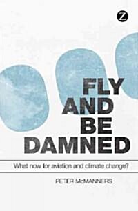 Fly and be Damned : What Now for Aviation and Climate Change? (Hardcover)