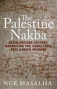 The Palestine Nakba : Decolonising History, Narrating the Subaltern, Reclaiming Memory (Paperback)