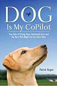 Dog Is My Copilot: Rescue Tales of Flying Dogs, Second Chances, and the Hero Who Might Live Next Door (Hardcover)