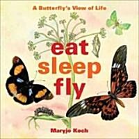 Eat, Sleep, Fly: A Butterflys View of Life (Hardcover)