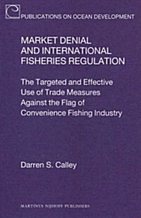 Market Denial and International Fisheries Regulation: The Targeted and Effective Use of Trade Measures Against the Flag of Convenience Fishing Industr (Hardcover)