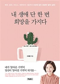 내 생애 단 한 번 희망을 가지다 :북한, 중국, 라오스, 대한민국 서울까지 6년에 걸친 생생한 탈북 실화! 