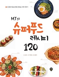 (MJ의) 슈퍼푸드 레시피 120 :건강한 재료로 만든 맛있는 식탁 이야기 