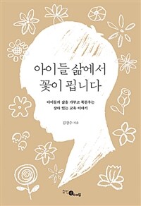 아이들 삶에서 꽃이 핍니다 :아이들의 삶을 가꾸고 북돋우는 살아 있는 교육 이야기 