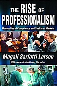 The Rise of Professionalism : Monopolies of Competence and Sheltered Markets (Hardcover)