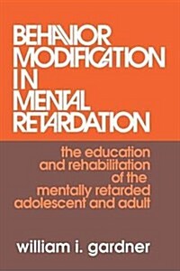 Behavior Modification in Mental Retardation : The Education and Rehabilitation of the Mentally Retarded Adolescent and Adult (Hardcover)