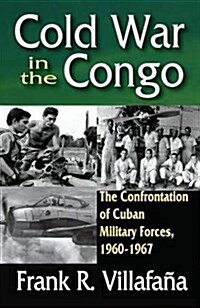 Cold War in the Congo : The Confrontation of Cuban Military Forces, 1960-1967 (Hardcover)