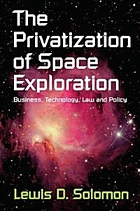 The Privatization of Space Exploration : Business, Technology, Law and Policy (Hardcover)