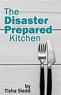 The Disaster Prepared Kitchen: A Practical Guide to Being Prepared for Disaster (Paperback)