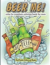 Beer Me! Color By Numbers Coloring Book For Men: An Adult Color By Numbers Coloring Book of Beer and Spirits for Relaxation and Meditation (Paperback)