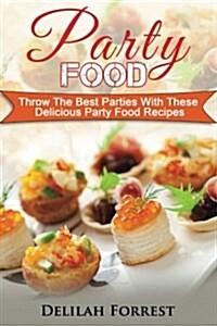 Party Food: Present Delicious Party Food For Your Dinner Parties Or Family Gatherings, Serve Incredible Finger Foods and Mini Hors (Paperback)