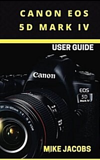 Canon EOS 5D Mark IV Camera User Guide: Learning the Basics/Camera Guide/User tips (Paperback)