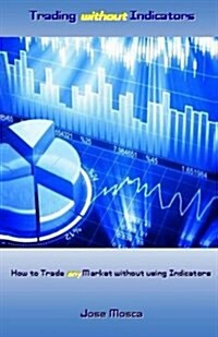 Trading Without Indicators: How to Trade Any Market Without Using Indicators (Paperback)