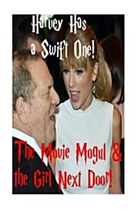 Harvey Has a Swift One! - The Movie Mogul & the Girl Next Door!: Harvey Weinstein & Taylor Swift - The Untold Story. (Paperback)