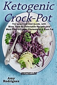 Ketogenic Crock-Pot: The Low Carb Diet Guide, with More Than 45 Delectable Recipes and Meal Plan to Lower Cholesterol & Burn Fat (Paperback)