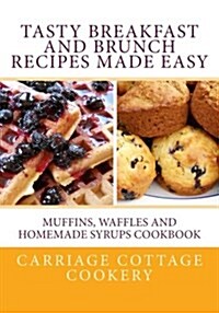 Tasty Breakfast and Brunch Recipes Made Easy: Muffins, Waffles and Homemade Syrups Cookbook (Paperback)