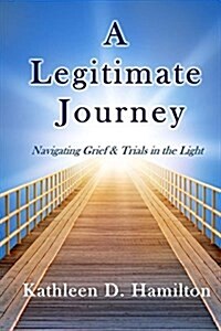 A Legitimate Journey: Navigating Grief & Trials in the Light (Paperback, 2)