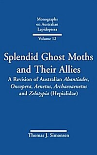 Splendid Ghost Moths and Their Allies: A Revision of Australian Abantiades, Oncopera, Aenetus, Archaeoaenetus and Zelotypia (Hepialidae) (Hardcover)
