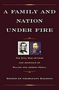 A Family and Nation Under Fire: The Civil War Letters and Journals of William and Joseph Medill (Hardcover)
