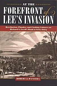 At the Forefront of Lees Invasion: Retribution, Plunder, and Clashing Cultures on Richard S. Ewells Road to Gettysburg (Hardcover)