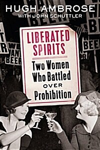 Liberated Spirits: Two Women Who Battled Over Prohibition (Hardcover)