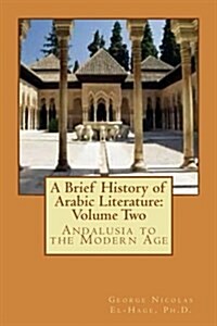 A Brief History of Arabic Literature: Volume Two: Andalusia to the Modern Age (Paperback)