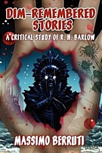 Dim-Remembered Stories: A Critical Study of R. H. Barlow (Paperback)