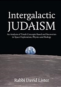 Intergalactic Judaism: An Analysis of Torah Concepts Based on Discoveries in Space Exploration, Physics and Biology (Hardcover)