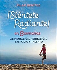 Si?tete Radiante En 8 Semanas: Alimentaci?, Meditaci?, Ejercicio Y Talento / Feel Radiant in 8 Weeks (Paperback)