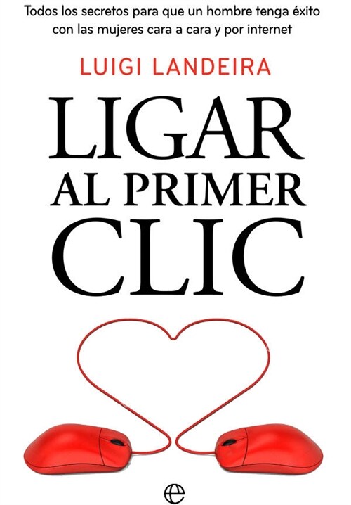 LIGAR AL PRIMER CLIC. LOS MEJORES TRUCOS Y SECRETOS PARA LIGAR EN INTERNET Y CARA A CARA (Paperback)