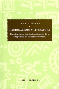 Nacionalismo y literatura : constitución e institucionalismo de la "República de las Letras Cubanas" / 1a ed